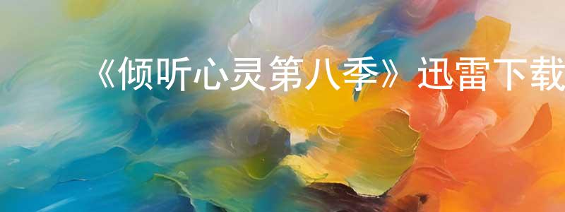 ﻿陈雪鹏发布﻿《倾听心灵第八季》迅雷下载/在线观看-都市情感-美剧天堂